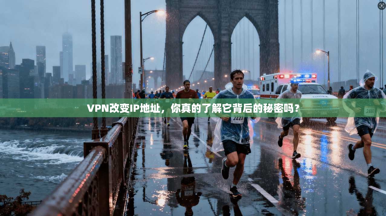 VPN改变IP地址，你真的了解它背后的秘密吗？