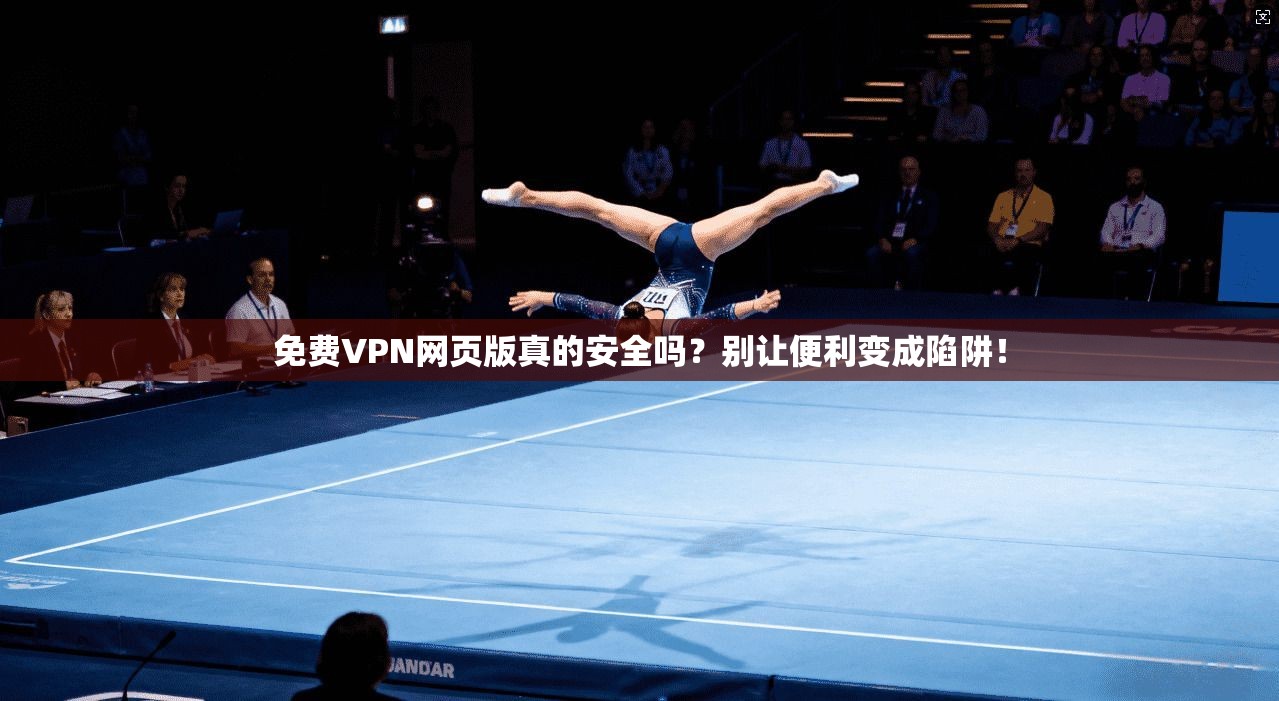 免费VPN网页版真的安全吗？别让便利变成陷阱！