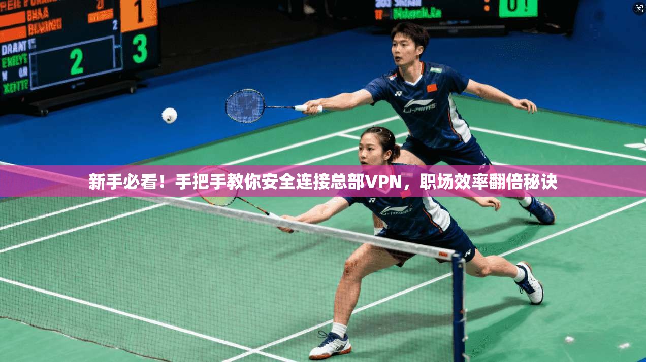 新手必看！手把手教你安全连接总部VPN，职场效率翻倍秘诀