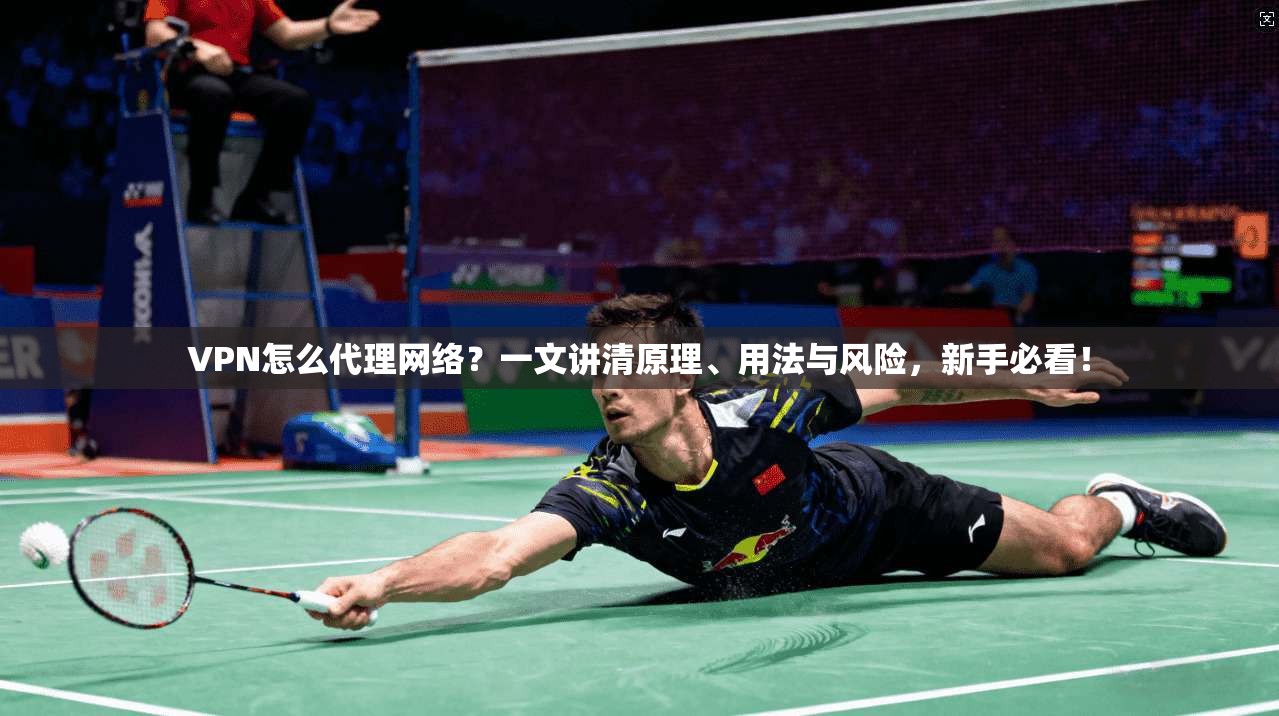 VPN怎么代理网络？一文讲清原理、用法与风险，新手必看！