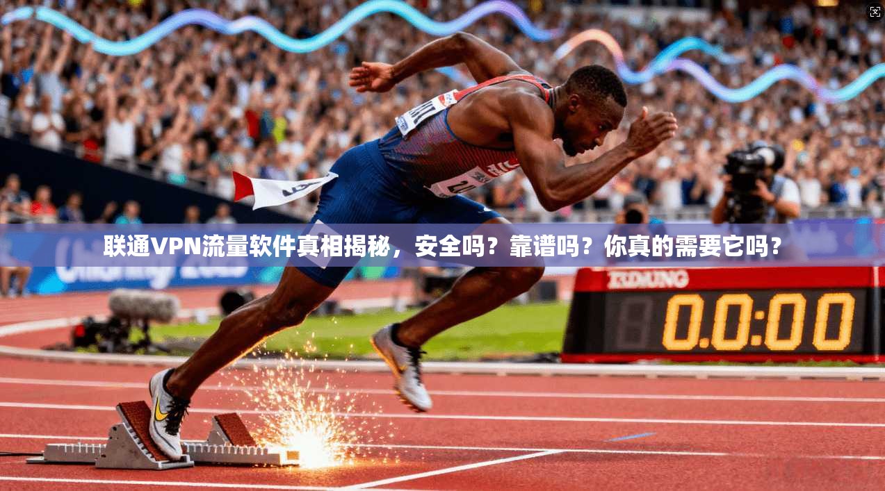联通VPN流量软件真相揭秘，安全吗？靠谱吗？你真的需要它吗？