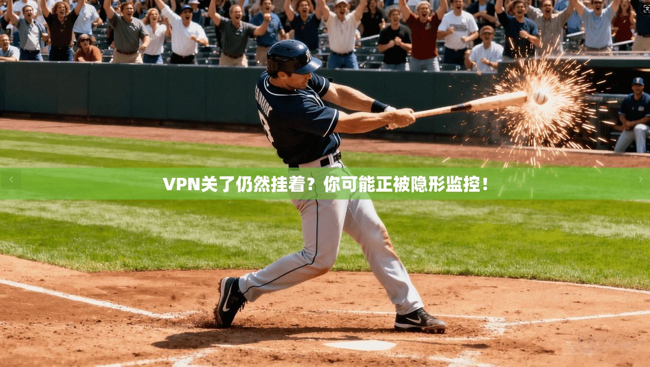 VPN关了仍然挂着？你可能正被隐形监控！
