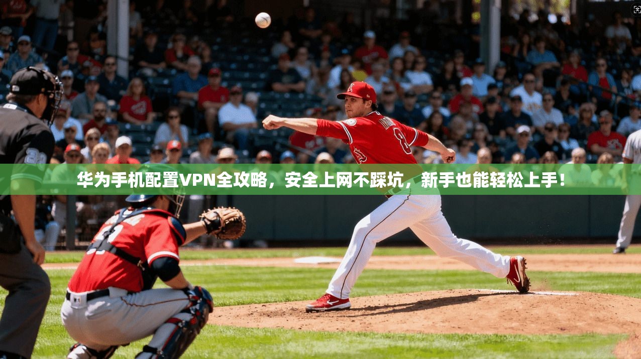 华为手机配置VPN全攻略，安全上网不踩坑，新手也能轻松上手！