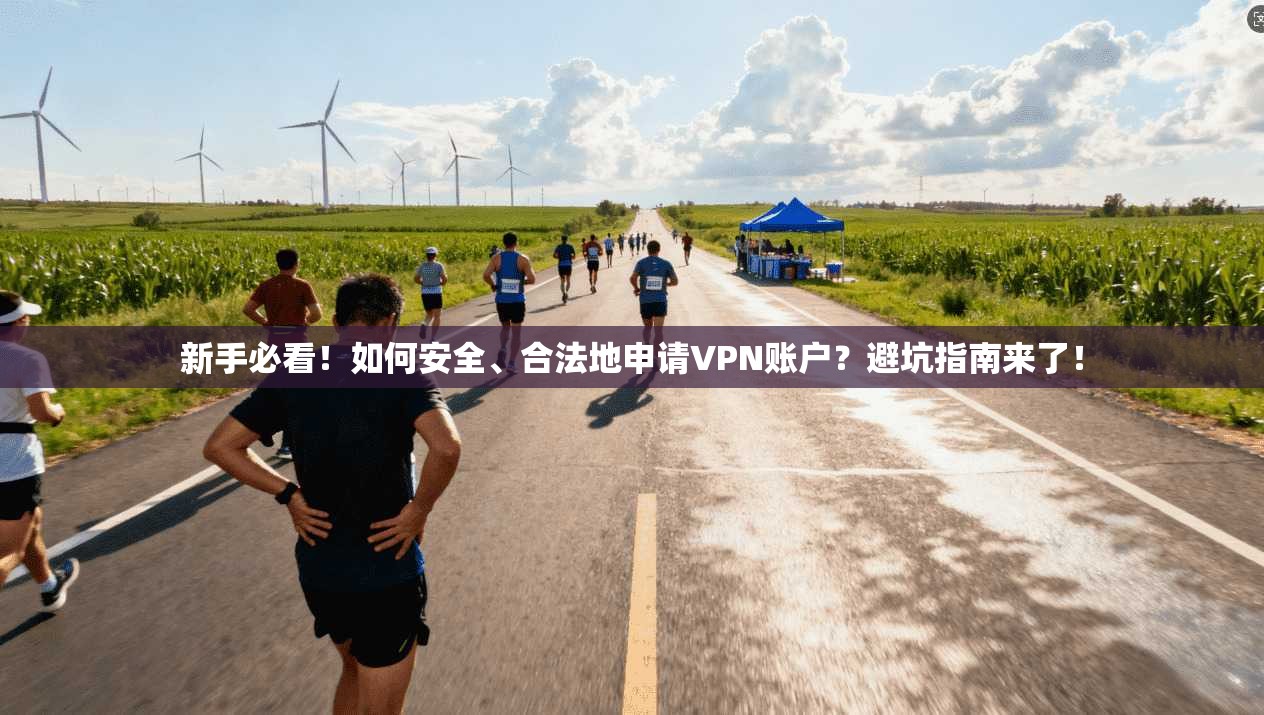 新手必看！如何安全、合法地申请VPN账户？避坑指南来了！