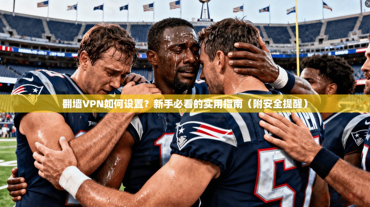 翻墙VPN如何设置？新手必看的实用指南（附安全提醒）