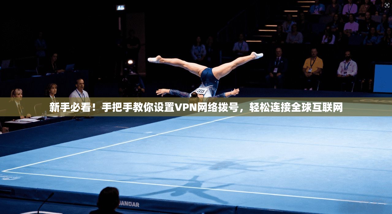 新手必看！手把手教你设置VPN网络拨号，轻松连接全球互联网