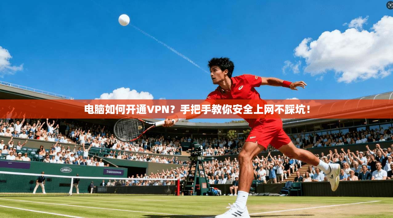 电脑如何开通VPN？手把手教你安全上网不踩坑！
