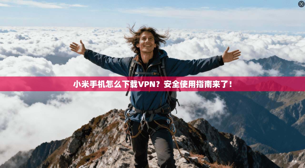 小米手机怎么下载VPN？安全使用指南来了！
