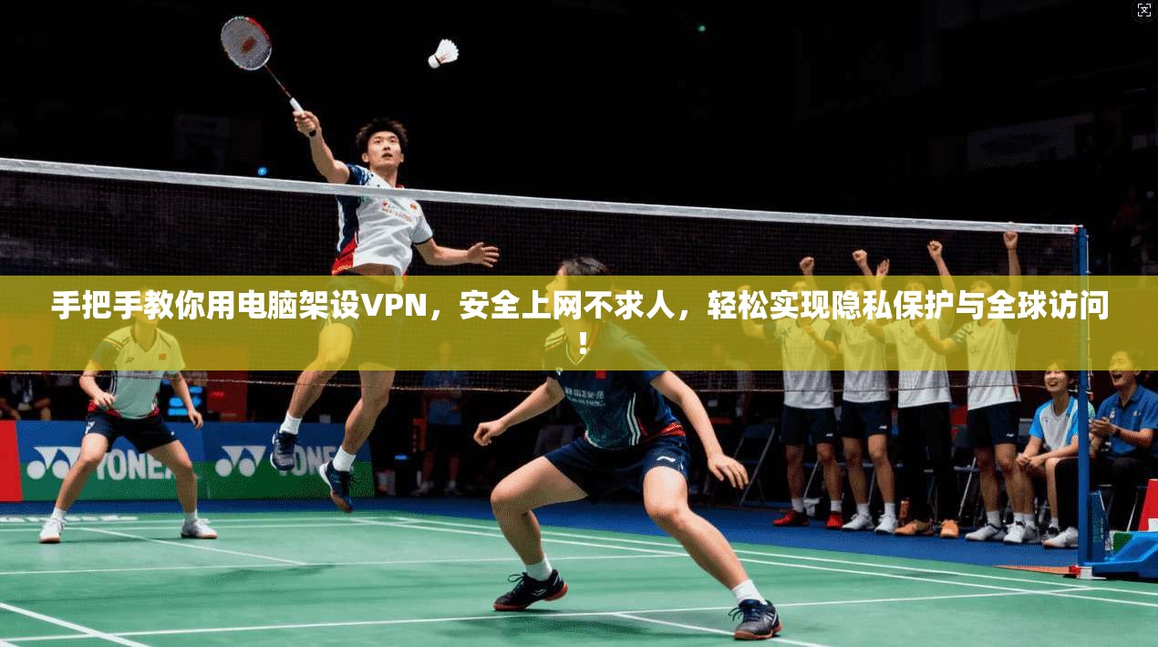 手把手教你用电脑架设VPN，安全上网不求人，轻松实现隐私保护与全球访问！