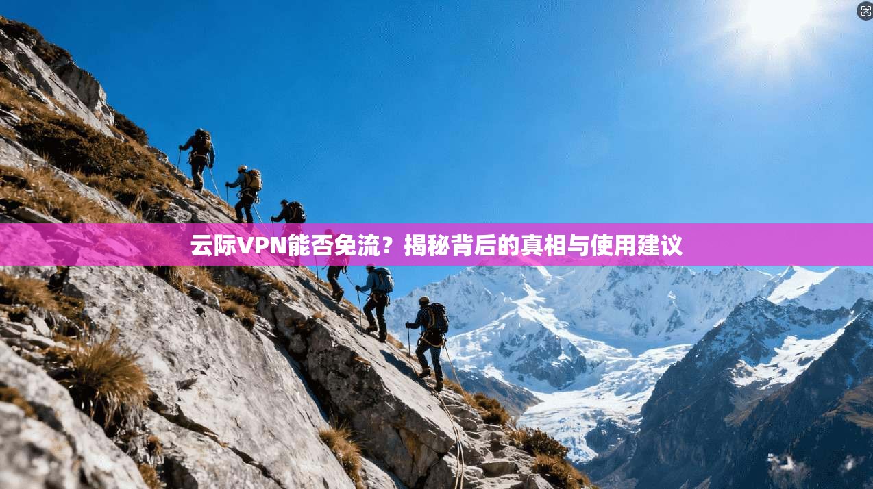 云际VPN能否免流？揭秘背后的真相与使用建议