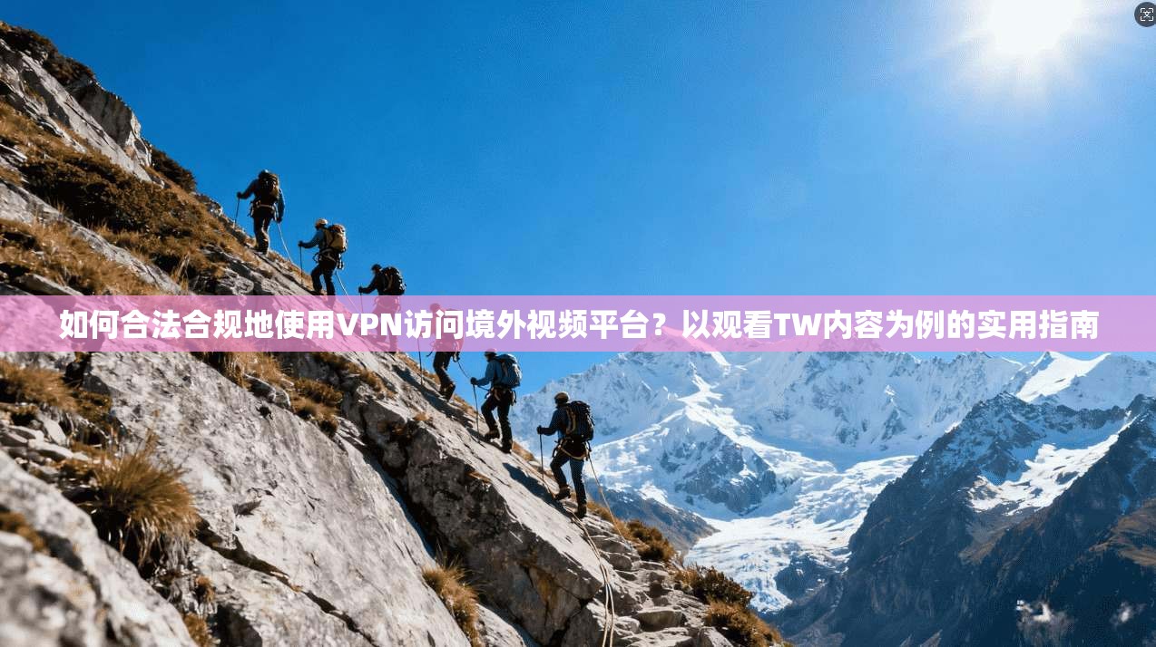 如何合法合规地使用VPN访问境外视频平台？以观看TW内容为例的实用指南