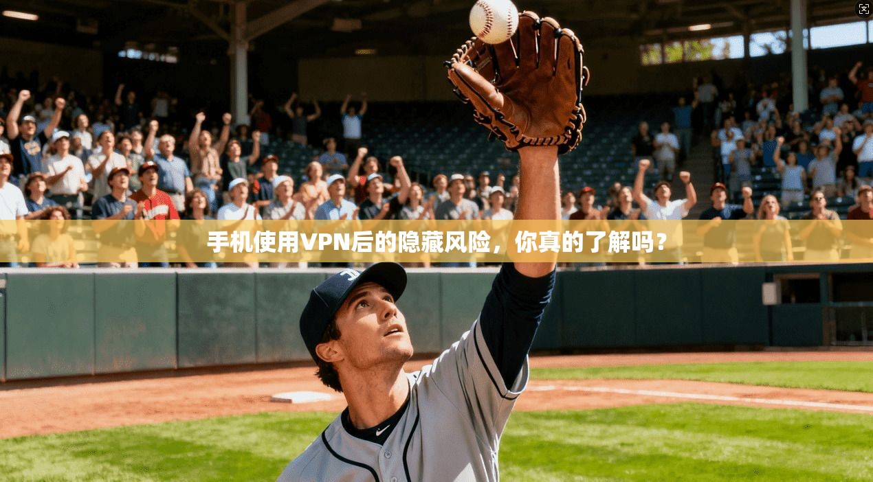 手机使用VPN后的隐藏风险，你真的了解吗？