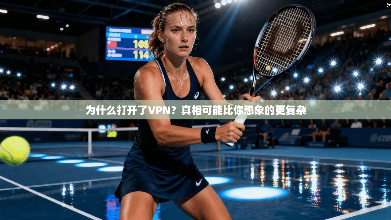 为什么打开了VPN？真相可能比你想象的更复杂