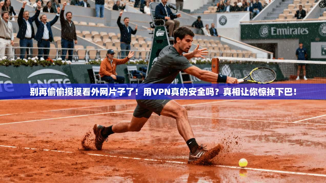 别再偷偷摸摸看外网片子了！用VPN真的安全吗？真相让你惊掉下巴！