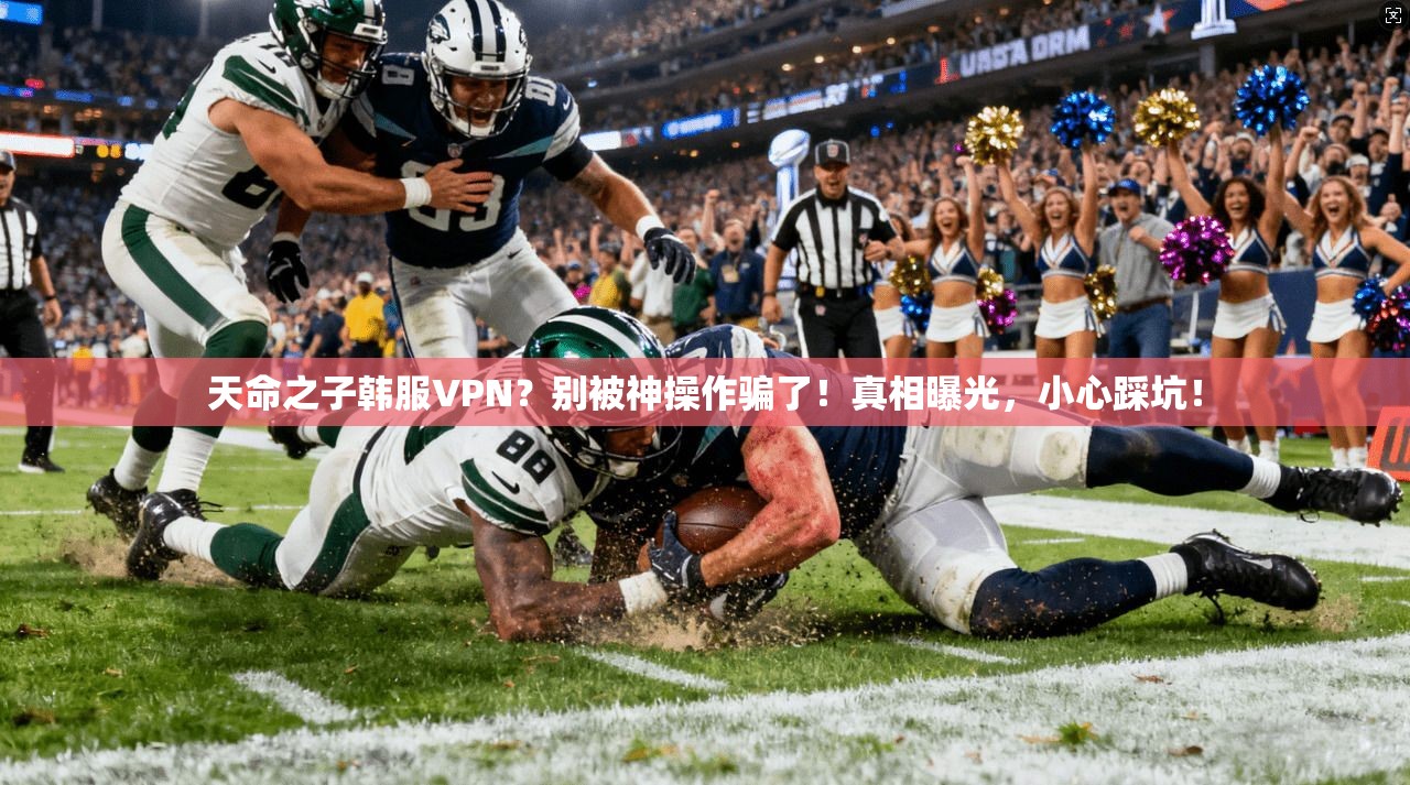 天命之子韩服VPN？别被神操作骗了！真相曝光，小心踩坑！