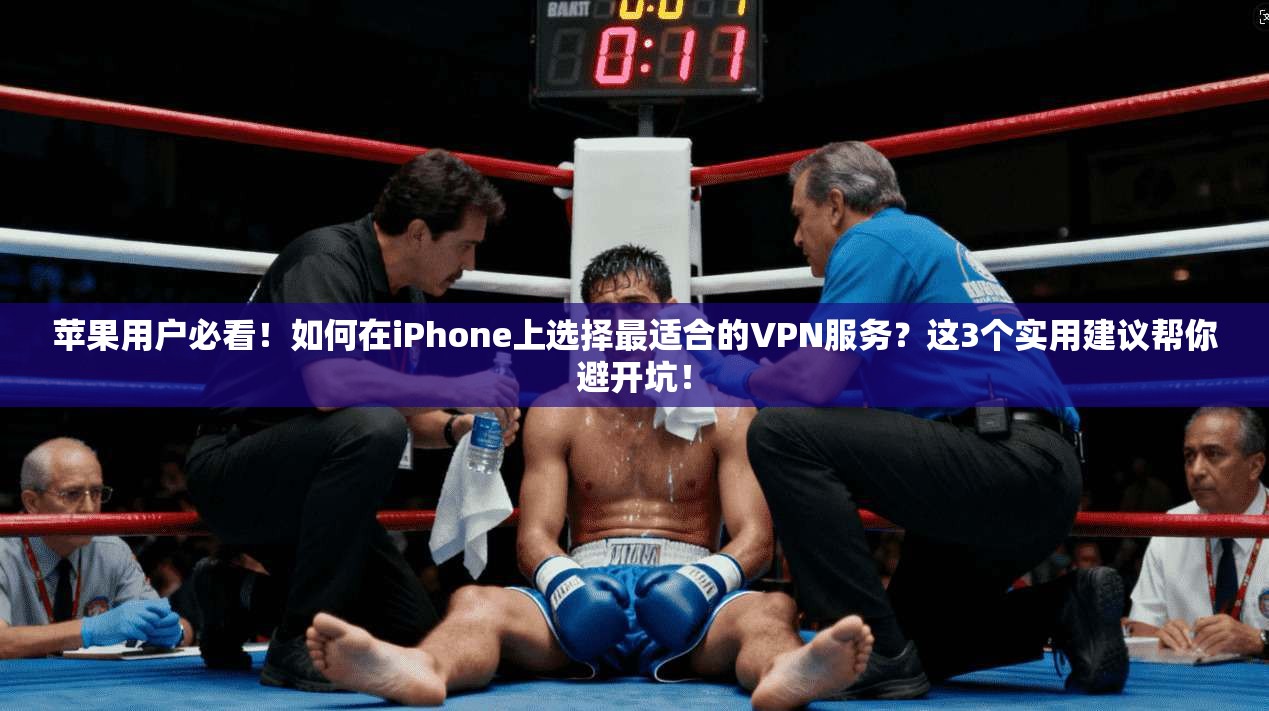 苹果用户必看！如何在iPhone上选择最适合的VPN服务？这3个实用建议帮你避开坑！