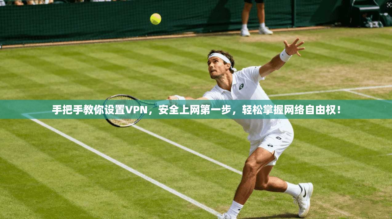 手把手教你设置VPN，安全上网第一步，轻松掌握网络自由权！