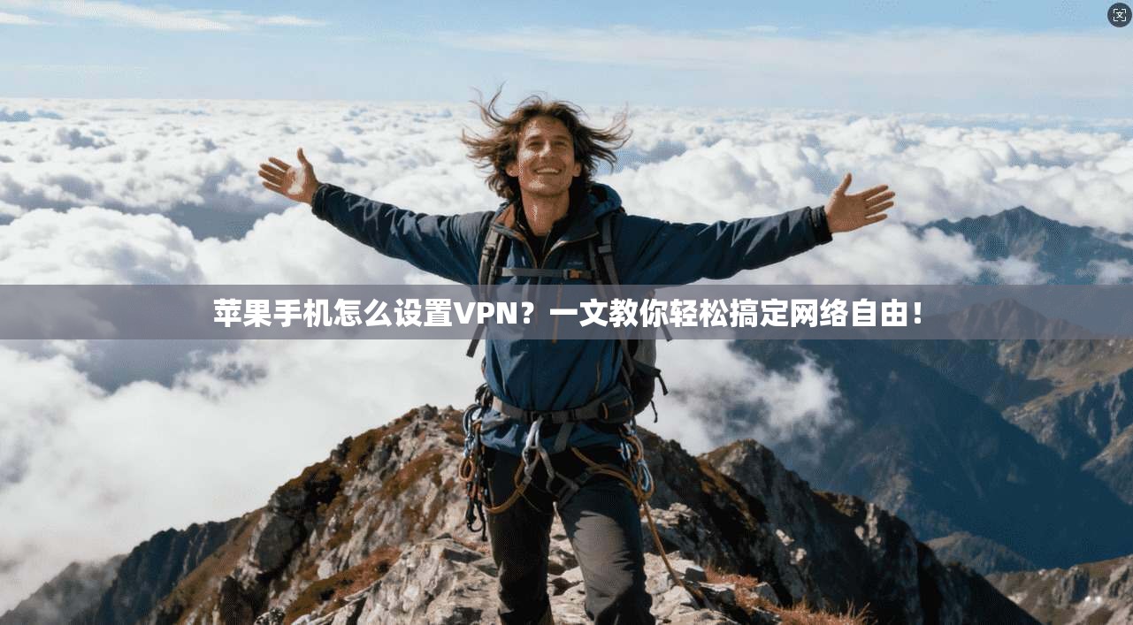 苹果手机怎么设置VPN？一文教你轻松搞定网络自由！