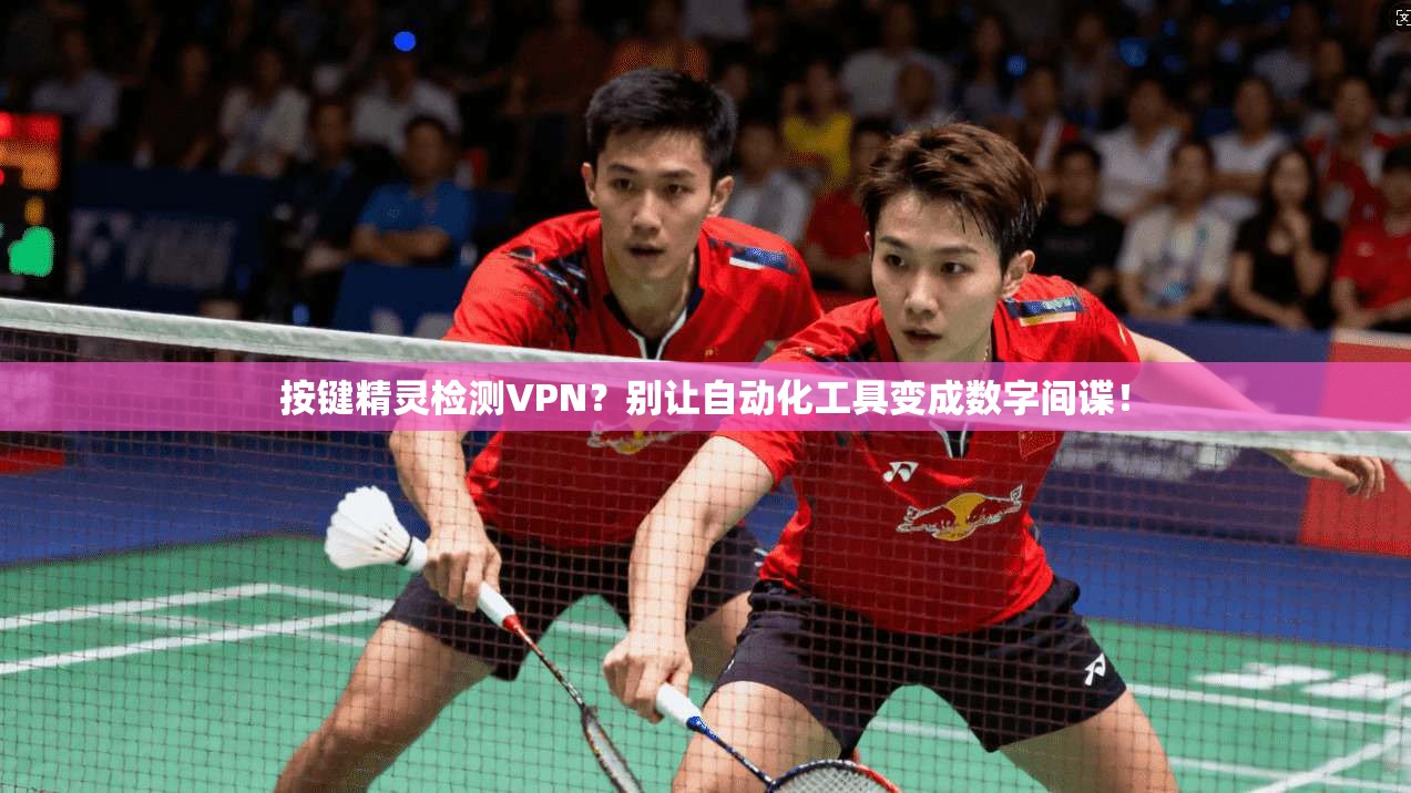 按键精灵检测VPN？别让自动化工具变成数字间谍！
