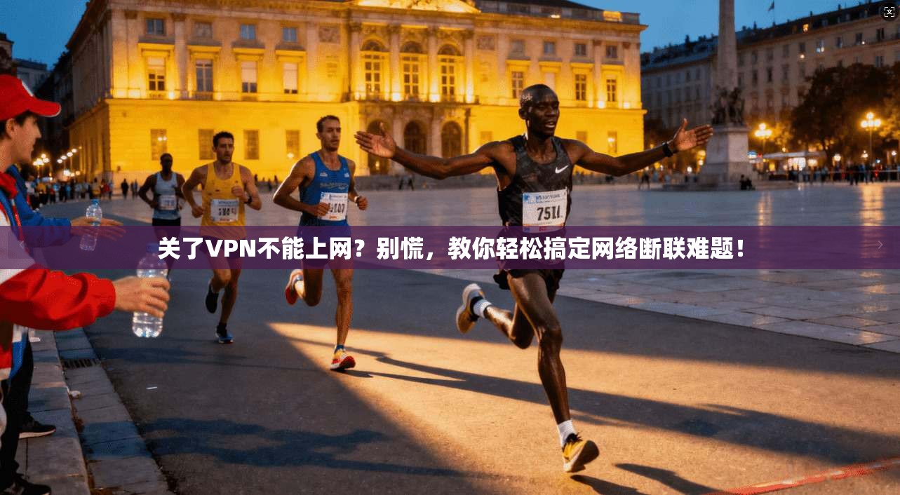 关了VPN不能上网？别慌，教你轻松搞定网络断联难题！