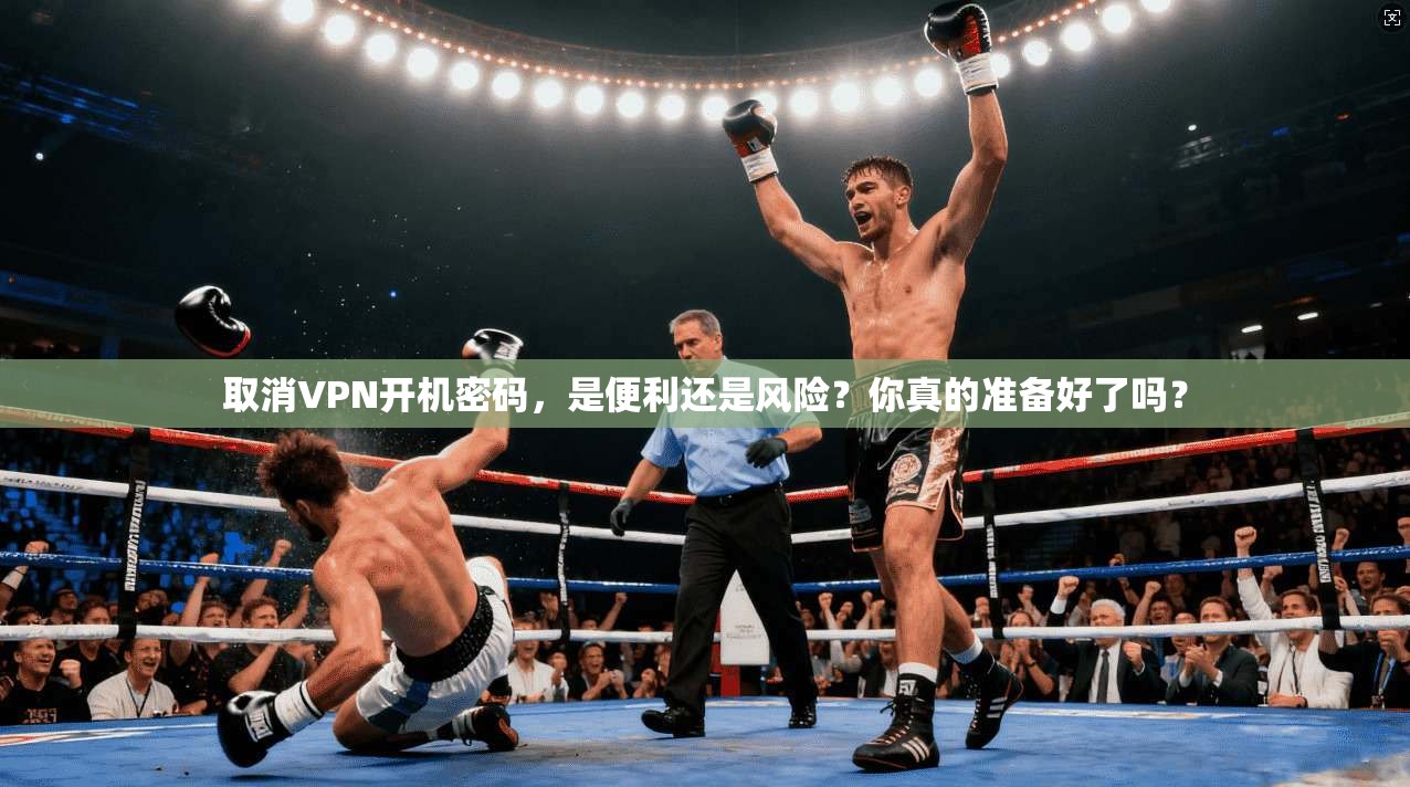 取消VPN开机密码，是便利还是风险？你真的准备好了吗？