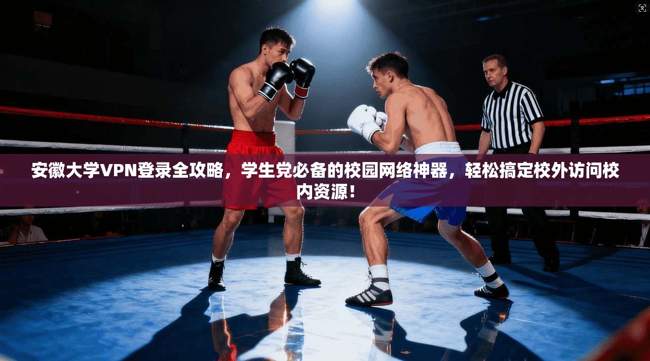 安徽大学VPN登录全攻略，学生党必备的校园网络神器，轻松搞定校外访问校内资源！