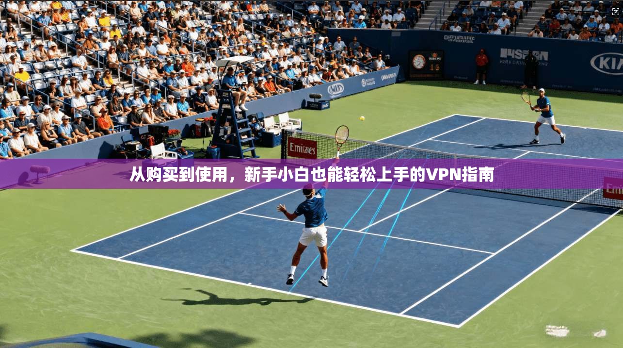 从购买到使用，新手小白也能轻松上手的VPN指南