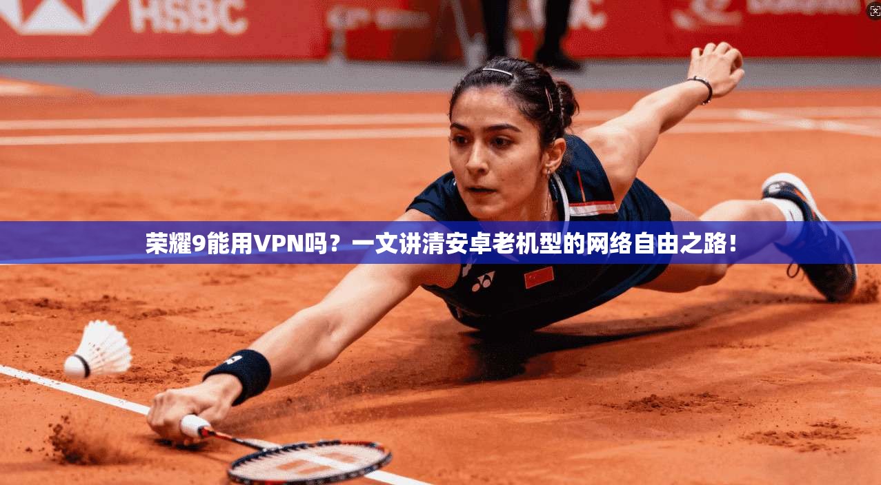 荣耀9能用VPN吗？一文讲清安卓老机型的网络自由之路！