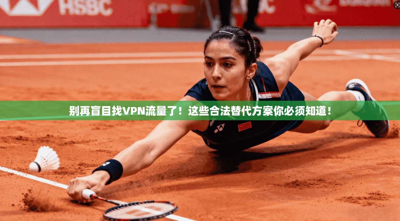 别再盲目找VPN流量了！这些合法替代方案你必须知道！