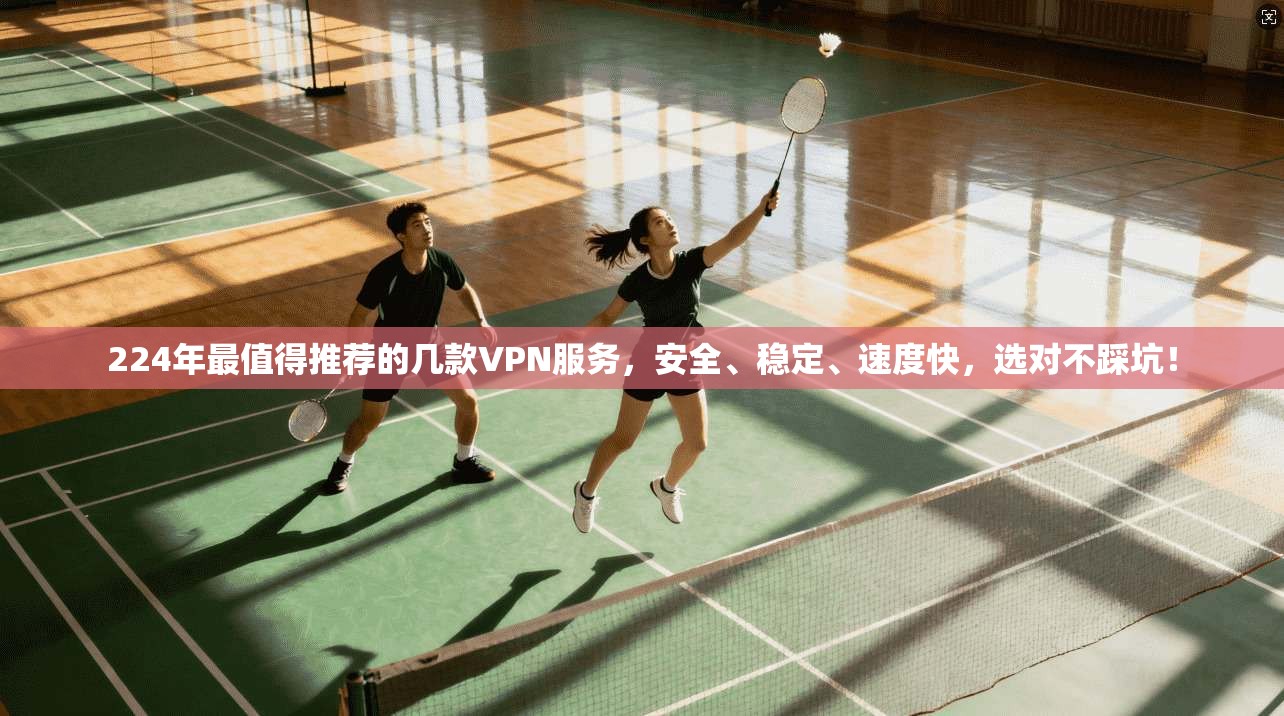 224年最值得推荐的几款VPN服务，安全、稳定、速度快，选对不踩坑！