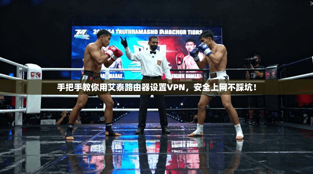 手把手教你用艾泰路由器设置VPN，安全上网不踩坑！