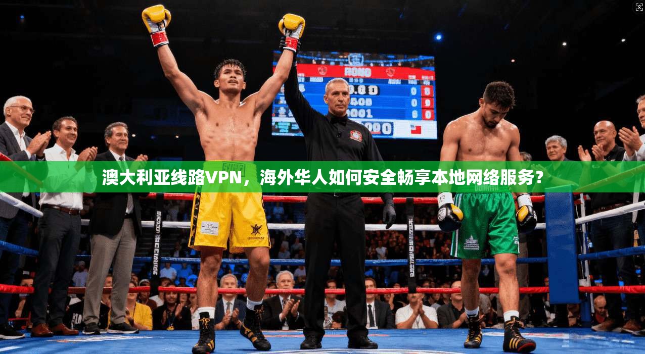 澳大利亚线路VPN，海外华人如何安全畅享本地网络服务？