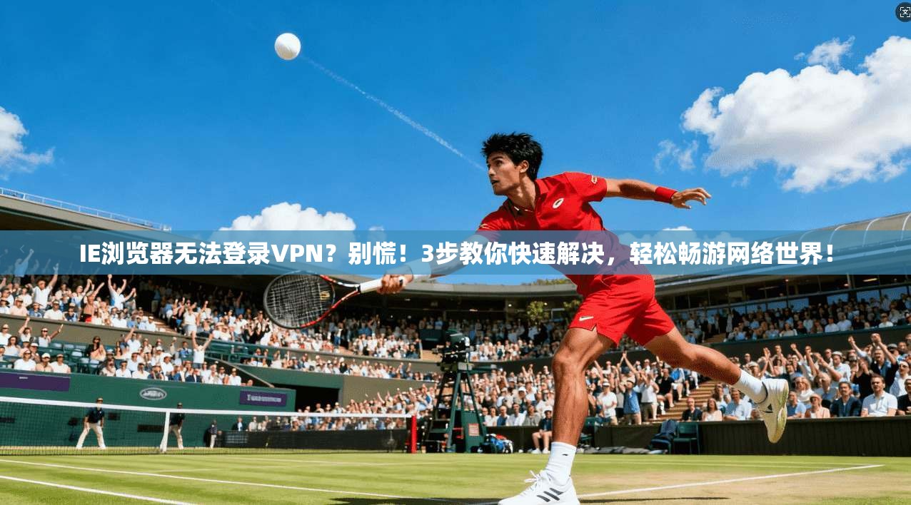 IE浏览器无法登录VPN？别慌！3步教你快速解决，轻松畅游网络世界！