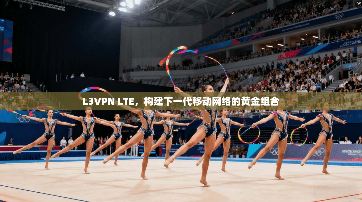 L3VPN LTE，构建下一代移动网络的黄金组合