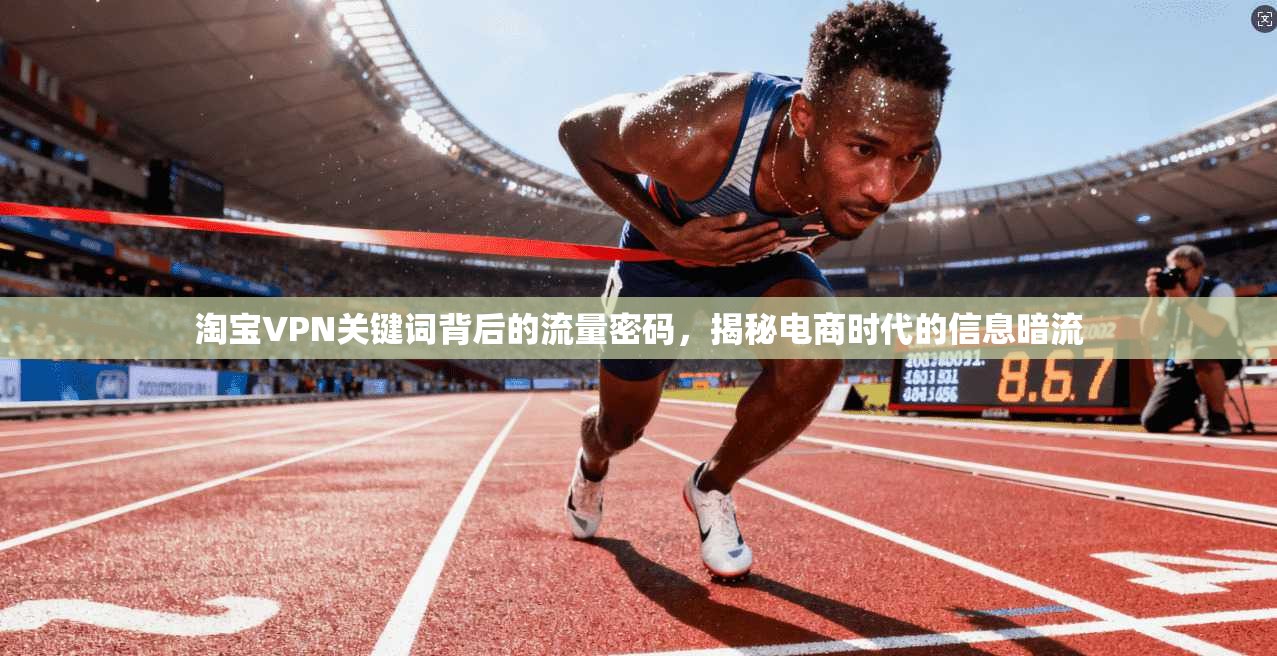 淘宝VPN关键词背后的流量密码，揭秘电商时代的信息暗流