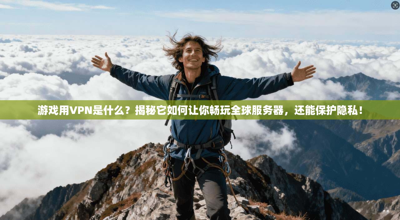 游戏用VPN是什么？揭秘它如何让你畅玩全球服务器，还能保护隐私！