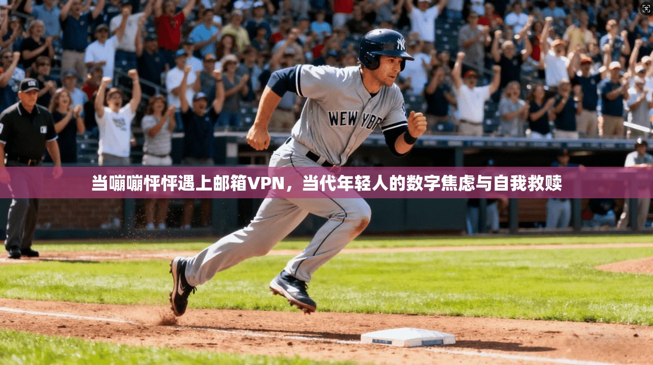 当嘣嘣怦怦遇上邮箱VPN，当代年轻人的数字焦虑与自我救赎