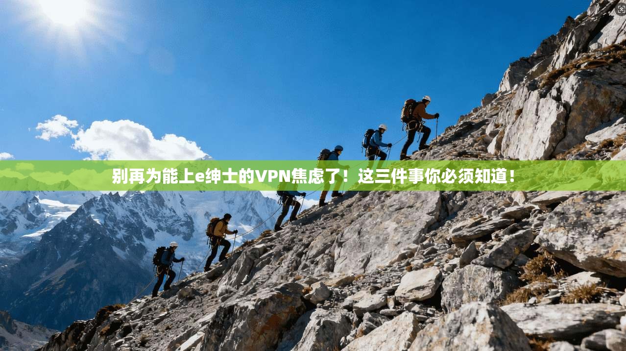 别再为能上e绅士的VPN焦虑了！这三件事你必须知道！