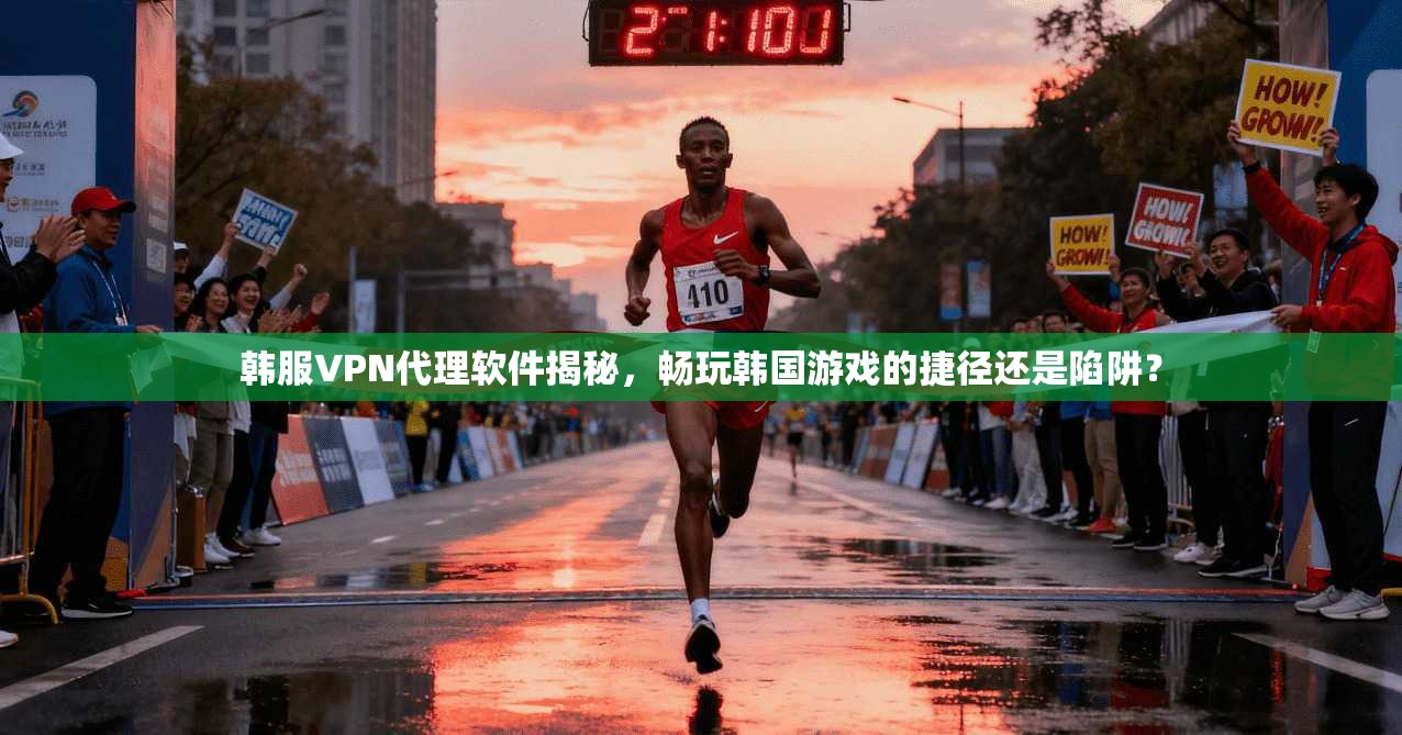 韩服VPN代理软件揭秘，畅玩韩国游戏的捷径还是陷阱？