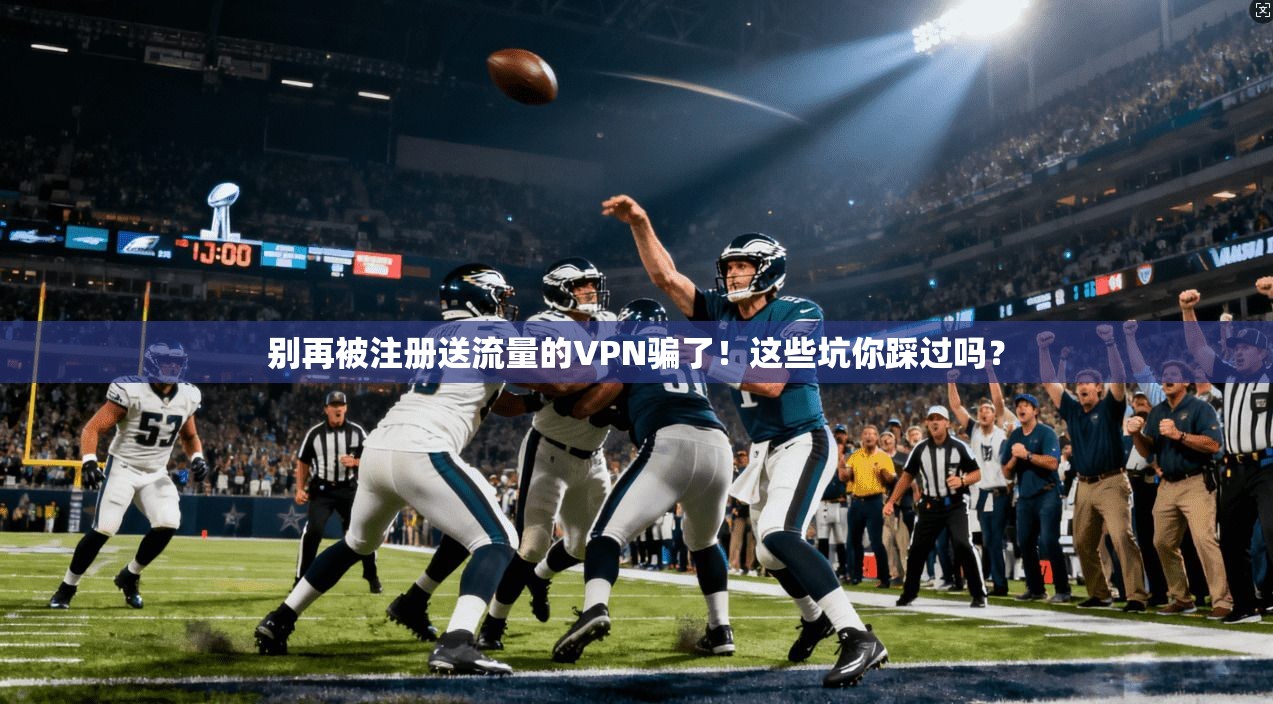 别再被注册送流量的VPN骗了！这些坑你踩过吗？