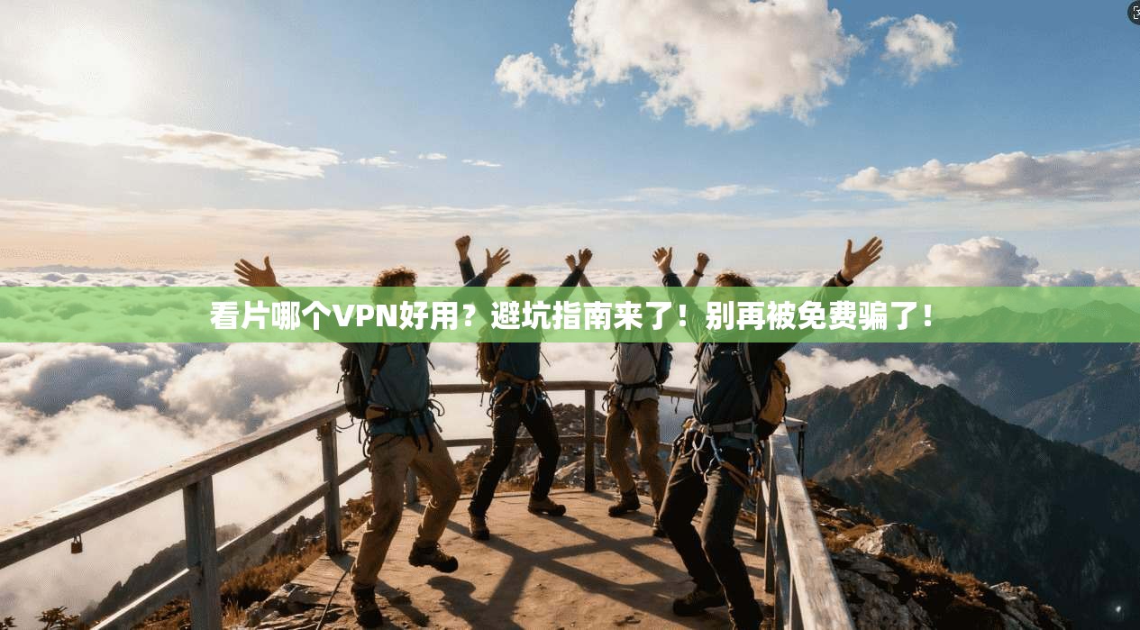 看片哪个VPN好用？避坑指南来了！别再被免费骗了！