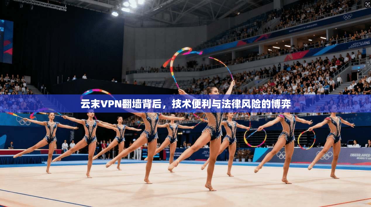 云末VPN翻墙背后，技术便利与法律风险的博弈