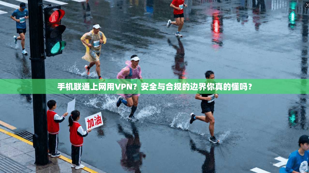 手机联通上网用VPN？安全与合规的边界你真的懂吗？