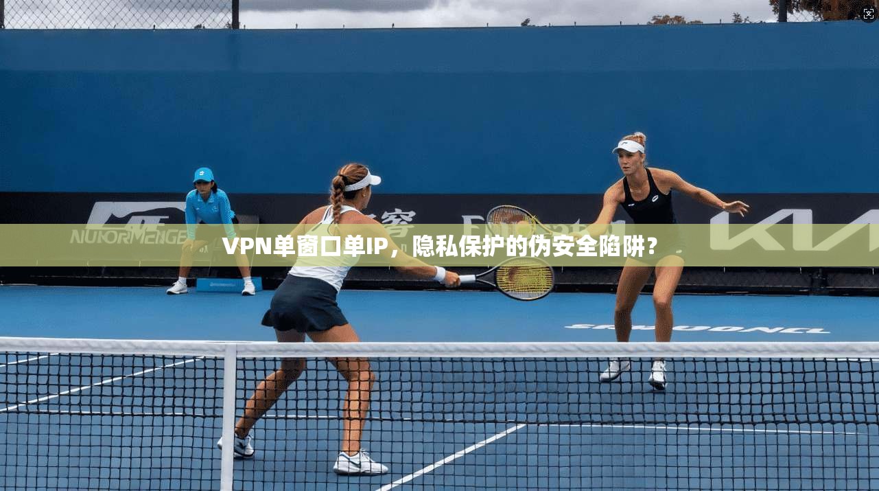 VPN单窗口单IP，隐私保护的伪安全陷阱？