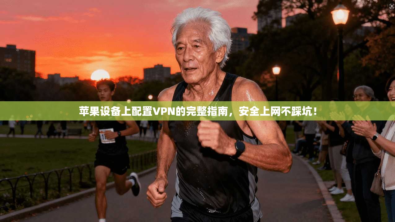 苹果设备上配置VPN的完整指南，安全上网不踩坑！