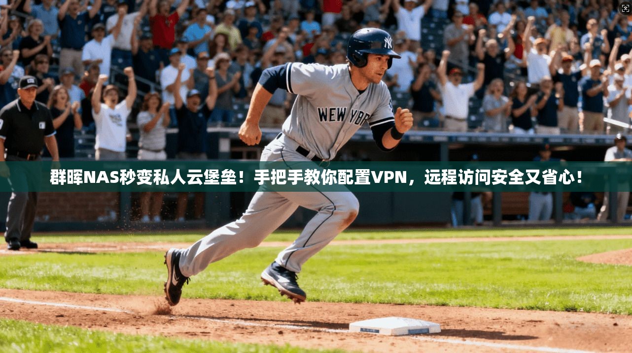 群晖NAS秒变私人云堡垒！手把手教你配置VPN，远程访问安全又省心！