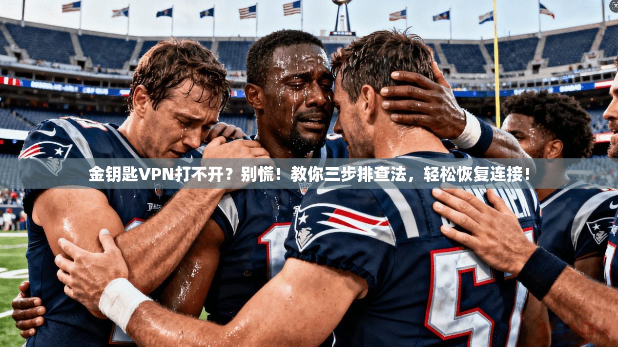 金钥匙VPN打不开？别慌！教你三步排查法，轻松恢复连接！