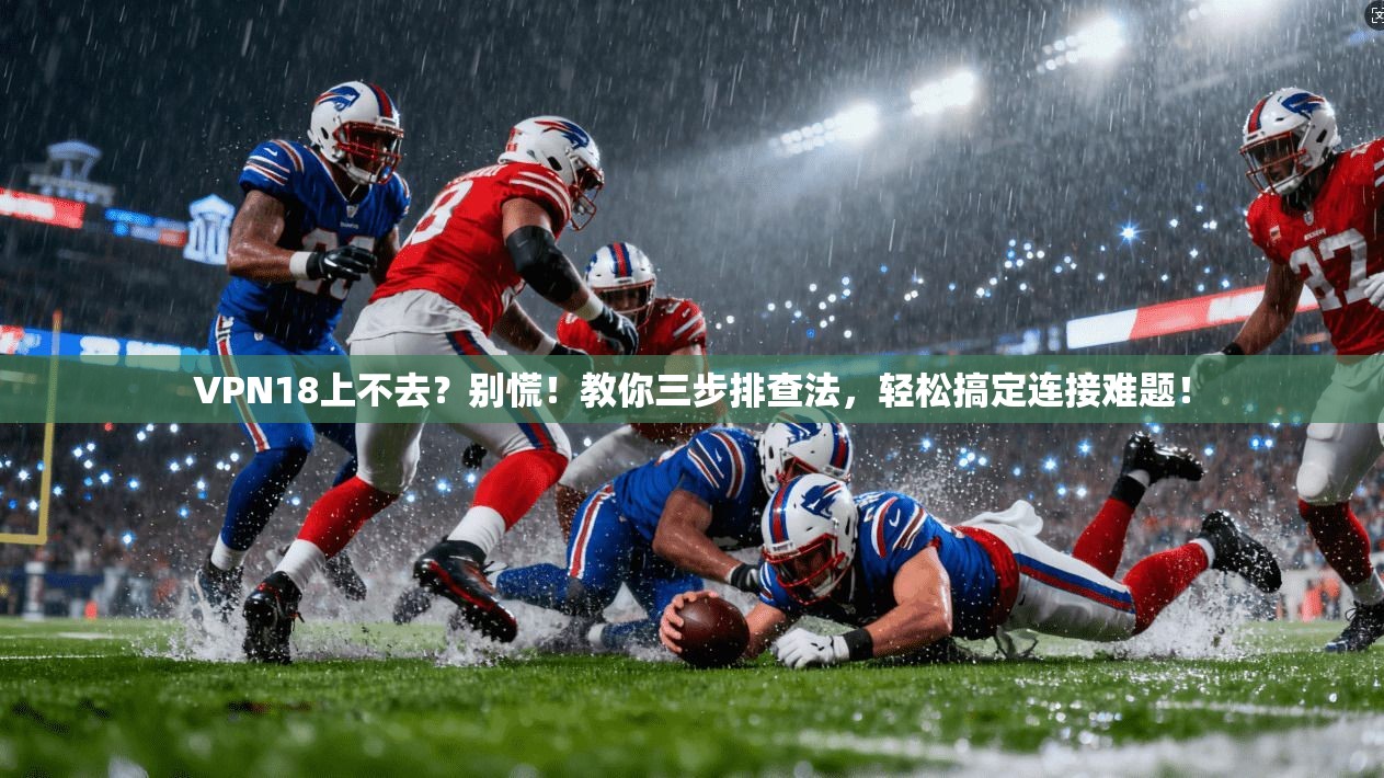 VPN18上不去？别慌！教你三步排查法，轻松搞定连接难题！