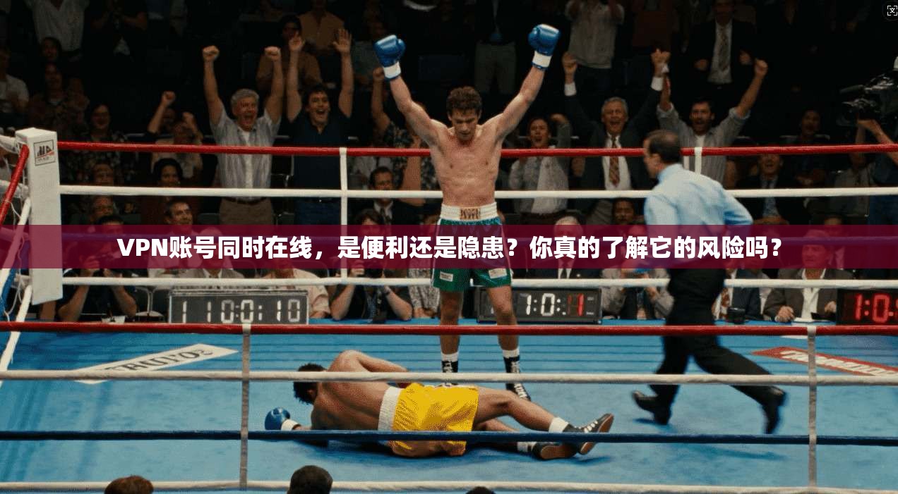 VPN账号同时在线，是便利还是隐患？你真的了解它的风险吗？