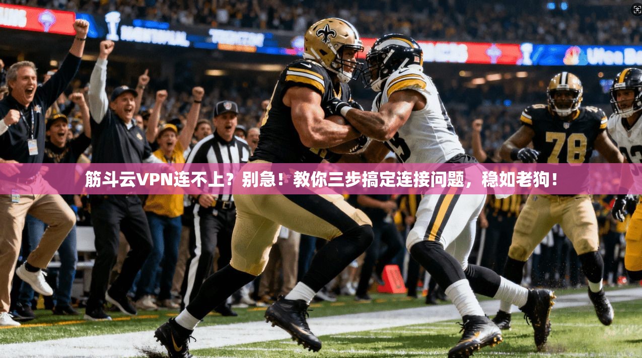 筋斗云VPN连不上？别急！教你三步搞定连接问题，稳如老狗！
